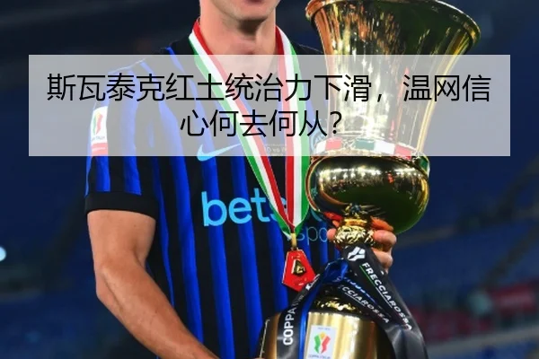 斯瓦泰克红土统治力下滑，温网信心何去何从？